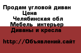 Продам угловой диван  › Цена ­ 6 000 - Челябинская обл. Мебель, интерьер » Диваны и кресла   